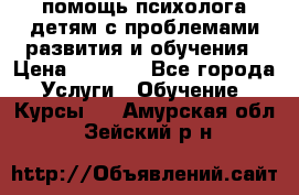 помощь психолога детям с проблемами развития и обучения › Цена ­ 1 000 - Все города Услуги » Обучение. Курсы   . Амурская обл.,Зейский р-н